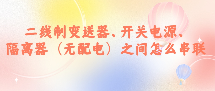 二線制變送器、開關(guān)電源、隔離器（無(wú)配電）之間怎么串...